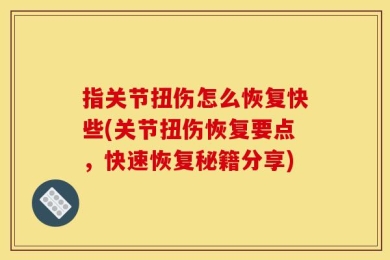 指关节扭伤怎么恢复快些(关节扭伤恢复要点，快速恢复秘籍分享)