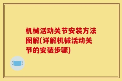 机械活动关节安装方法图解(详解机械活动关节的安装步骤)