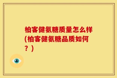 柏客健氨糖质量怎么样(柏客健氨糖品质如何？)