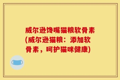 威尔逊馋嘴猫粮软骨素(威尔逊猫粮：添加软骨素，呵护猫咪健康)