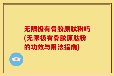 无限极有骨胶原肽粉吗(无限极有骨胶原肽粉的功效与用法指南)
