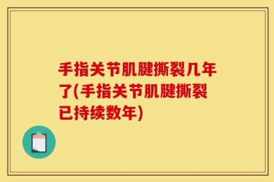 手指关节肌腱撕裂几年了(手指关节肌腱撕裂已持续数年)