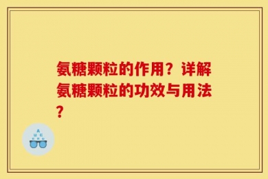 氨糖颗粒的作用？详解氨糖颗粒的功效与用法？