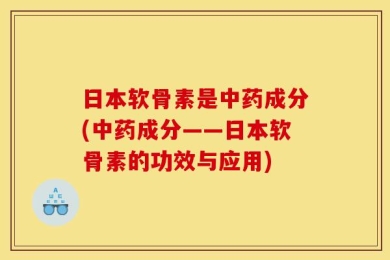 日本软骨素是中药成分(中药成分——日本软骨素的功效与应用)