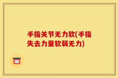 手指关节无力软(手指失去力量软弱无力)