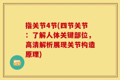 指关节4节(四节关节：了解人体关键部位，高清解析展现关节构造原理)