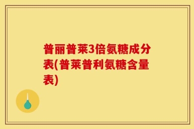 普丽普莱3倍氨糖成分表(普莱普利氨糖含量表)