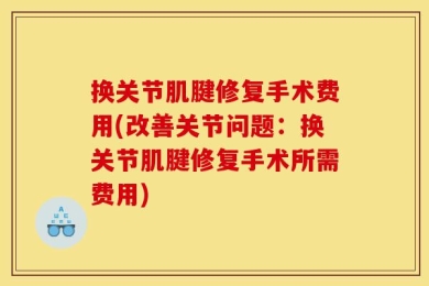 换关节肌腱修复手术费用(改善关节问题：换关节肌腱修复手术所需费用)