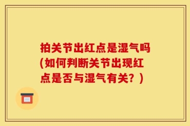 拍关节出红点是湿气吗(如何判断关节出现红点是否与湿气有关？)