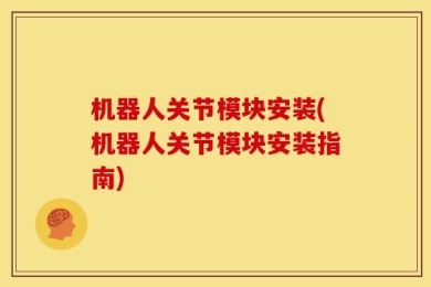 机器人关节模块安装(机器人关节模块安装指南)