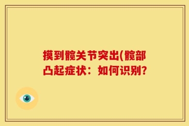 摸到髋关节突出(髋部凸起症状：如何识别？