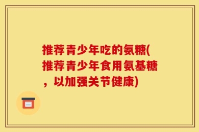 推荐青少年吃的氨糖(推荐青少年食用氨基糖，以加强关节健康)