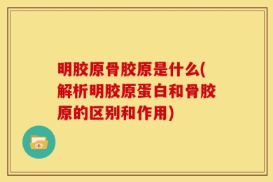 明胶原骨胶原是什么(解析明胶原蛋白和骨胶原的区别和作用)