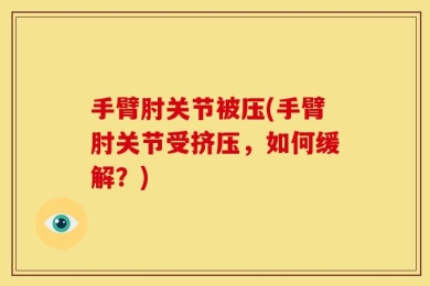 手臂肘关节被压(手臂肘关节受挤压，如何缓解？)