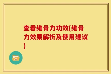 查看维骨力功效(维骨力效果解析及使用建议)