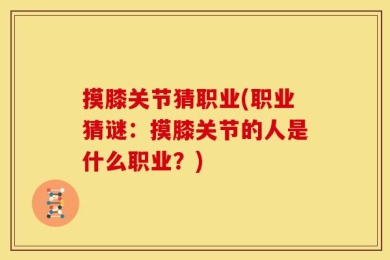摸膝关节猜职业(职业猜谜：摸膝关节的人是什么职业？)