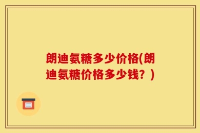 朗迪氨糖多少价格(朗迪氨糖价格多少钱？)
