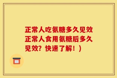 正常人吃氨糖多久见效正常人食用氨糖后多久见效？快速了解！)