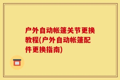 户外自动帐篷关节更换教程(户外自动帐篷配件更换指南)