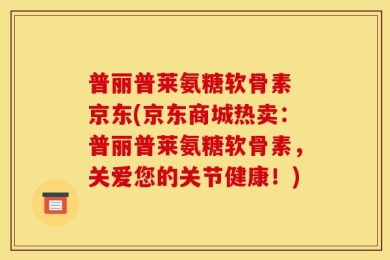 普丽普莱氨糖软骨素 京东(京东商城热卖：普丽普莱氨糖软骨素，关爱您的关节健康！)