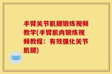 手臂关节肌腱锻炼视频教学(手臂肌肉锻炼视频教程：有效强化关节肌腱)