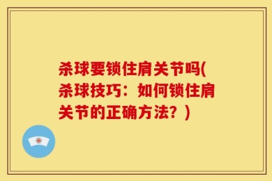 杀球要锁住肩关节吗(杀球技巧：如何锁住肩关节的正确方法？)
