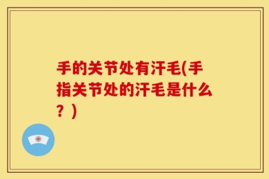 手的关节处有汗毛(手指关节处的汗毛是什么？)