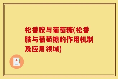 松香胺与葡萄糖(松香胺与葡萄糖的作用机制及应用领域)
