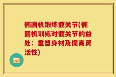 椭圆机锻炼髋关节(椭圆机训练对髋关节的益处：重塑身材及提高灵活性)
