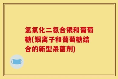 氢氧化二氨合银和葡萄糖(银离子和葡萄糖结合的新型杀菌剂)