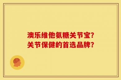 澳乐维他氨糖关节宝？关节保健的首选品牌？