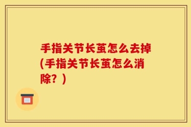 手指关节长茧怎么去掉(手指关节长茧怎么消除？)