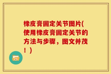 橡皮膏固定关节图片(使用橡皮膏固定关节的方法与步骤，图文并茂！)