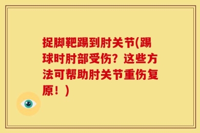 捉脚靶踢到肘关节(踢球时肘部受伤？这些方法可帮助肘关节重伤复原！)