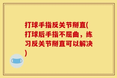 打球手指反关节掰直(打球后手指不屈曲，练习反关节掰直可以解决)