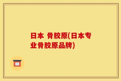 日本 骨胶原(日本专业骨胶原品牌)