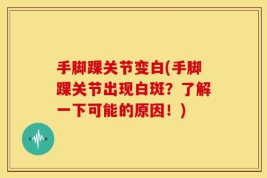 手脚踝关节变白(手脚踝关节出现白斑？了解一下可能的原因！)