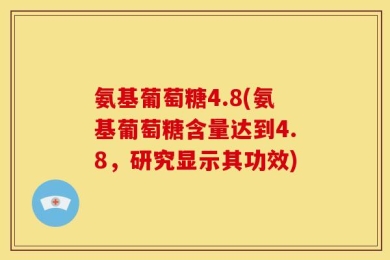 氨基葡萄糖4.8(氨基葡萄糖含量达到4.8，研究显示其功效)