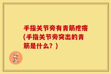 手指关节旁有青筋疙瘩(手指关节旁突出的青筋是什么？)