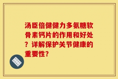 汤臣倍健健力多氨糖软骨素钙片的作用和好处？详解保护关节健康的重要性？