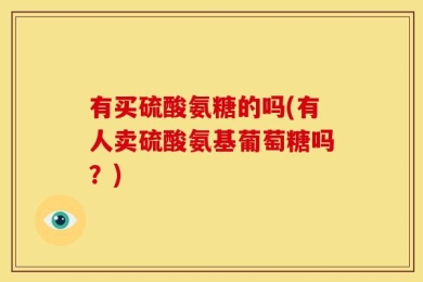 有买硫酸氨糖的吗(有人卖硫酸氨基葡萄糖吗？)