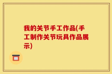 我的关节手工作品(手工制作关节玩具作品展示)