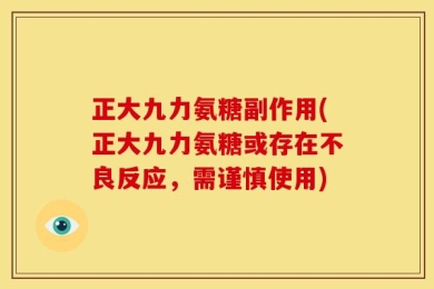 正大九力氨糖副作用(正大九力氨糖或存在不良反应，需谨慎使用)