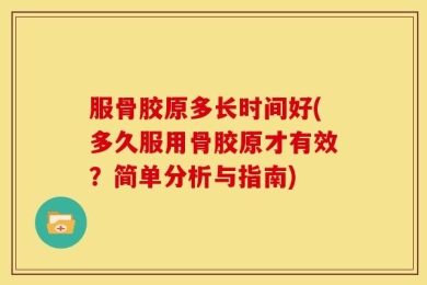 服骨胶原多长时间好(多久服用骨胶原才有效？简单分析与指南)