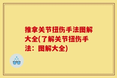 推拿关节扭伤手法图解大全(了解关节扭伤手法：图解大全)