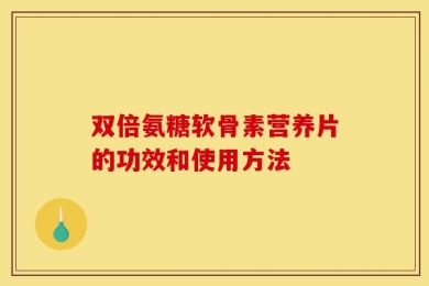 双倍氨糖软骨素营养片的功效和使用方法