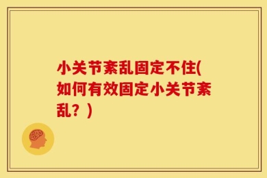 小关节紊乱固定不住(如何有效固定小关节紊乱？)