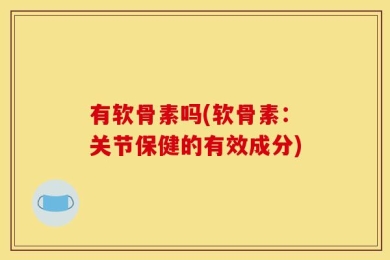 有软骨素吗(软骨素：关节保健的有效成分)