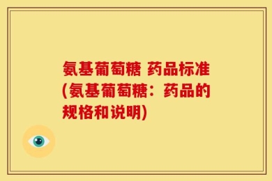 氨基葡萄糖 药品标准(氨基葡萄糖：药品的规格和说明)