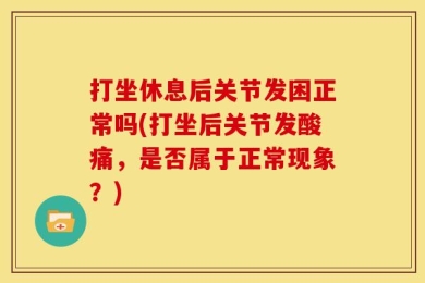 打坐休息后关节发困正常吗(打坐后关节发酸痛，是否属于正常现象？)